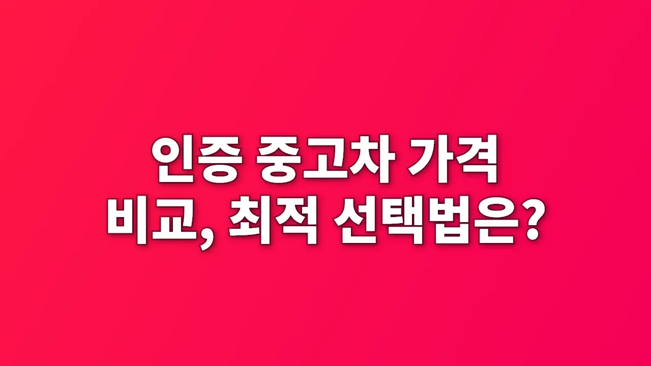 인증 중고차 가격 비교, 최적 선택법은?